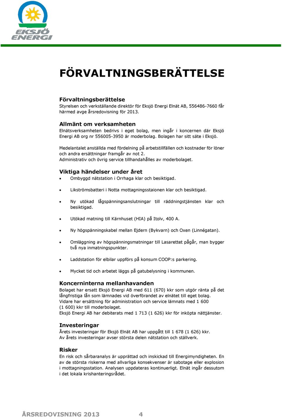Medelantalet anställda med fördelning på arbetstillfällen och kostnader för löner och andra ersättningar framgår av not 2. Administrativ och övrig service tillhandahålles av moderbolaget.