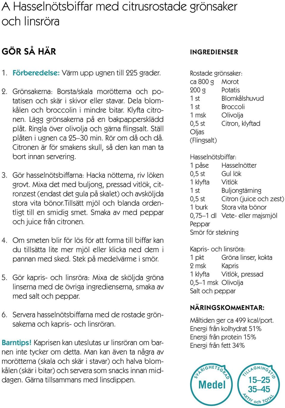 Rör om då och då. Citronen är för smakens skull, så den kan man ta bort innan servering. 3. Gör hasselnötsbiffarna: Hacka nötterna, riv löken grovt.