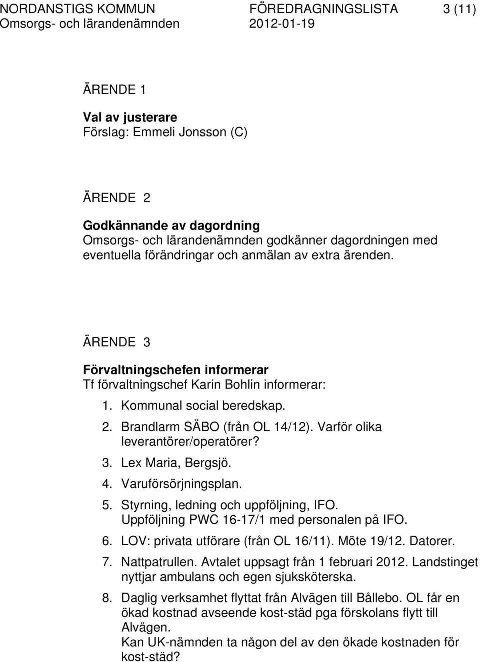 Varför olika leverantörer/operatörer? 3. Lex Maria, Bergsjö. 4. Varuförsörjningsplan. 5. Styrning, ledning och uppföljning, IFO. Uppföljning PWC 16-17/1 med personalen på IFO. 6.