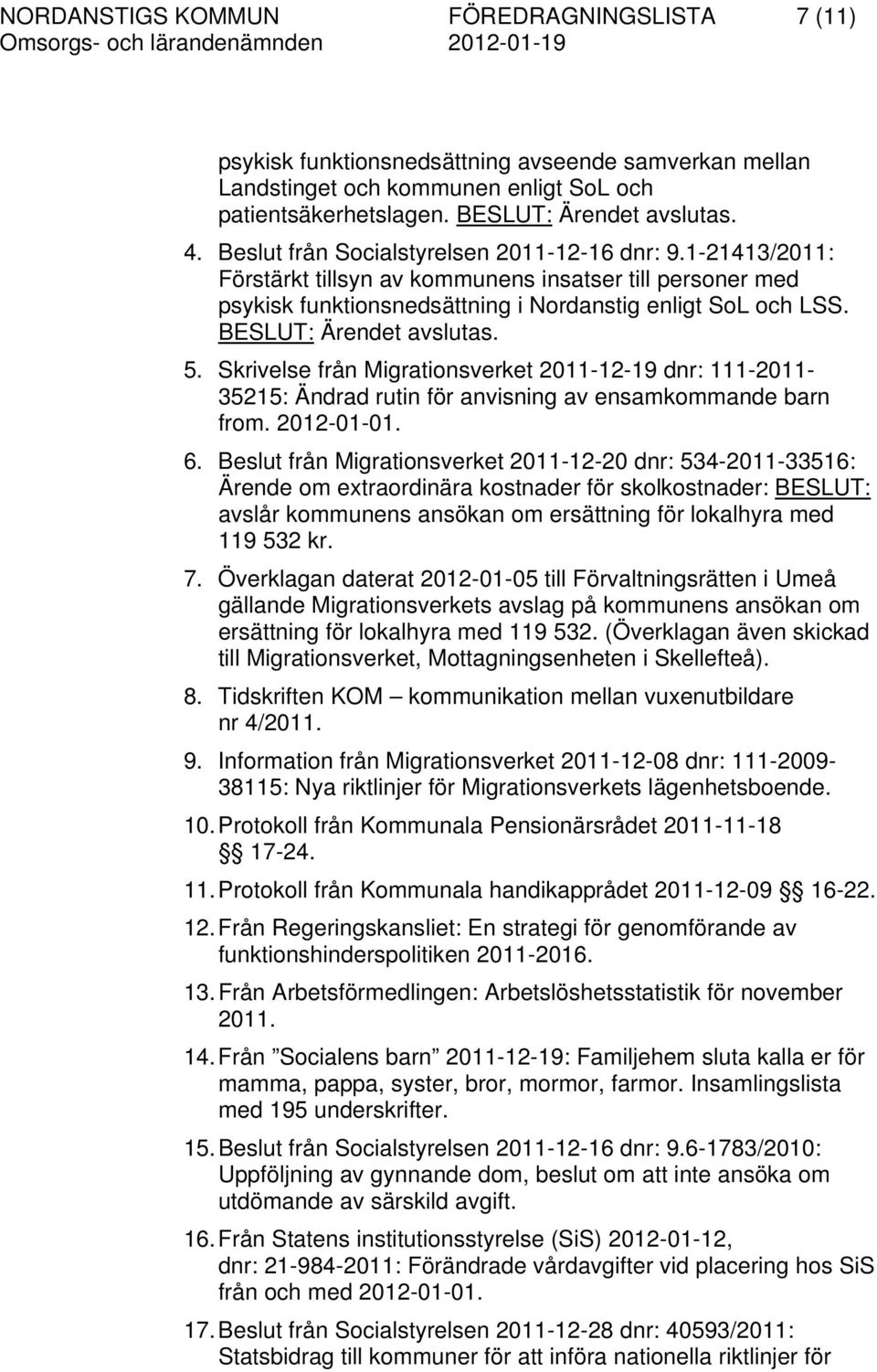 BESLUT: Ärendet avslutas. 5. Skrivelse från Migrationsverket 2011-12-19 dnr: 111-2011- 35215: Ändrad rutin för anvisning av ensamkommande barn from. 2012-01-01. 6.