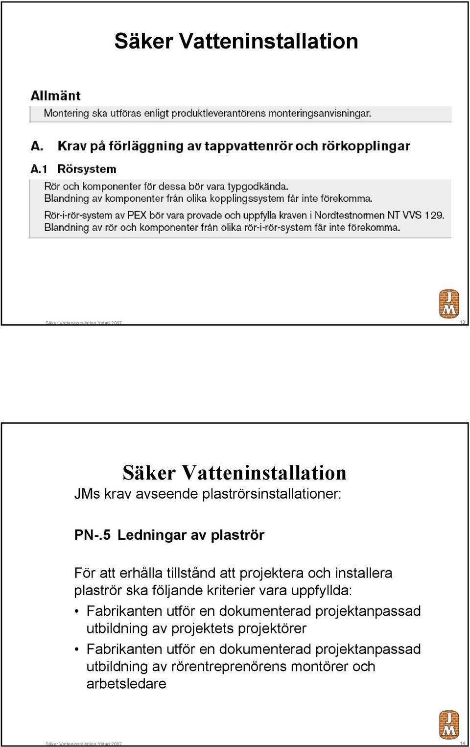 följande kriterier vara uppfyllda: Fabrikanten utför en dokumenterad projektanpassad utbildning av