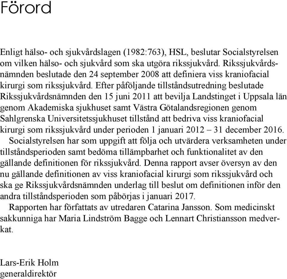 Efter påföljande tillståndsutredning beslutade Rikssjukvårdsnämnden den 15 juni 2011 att bevilja Landstinget i Uppsala län genom Akademiska sjukhuset samt Västra Götalandsregionen genom Sahlgrenska