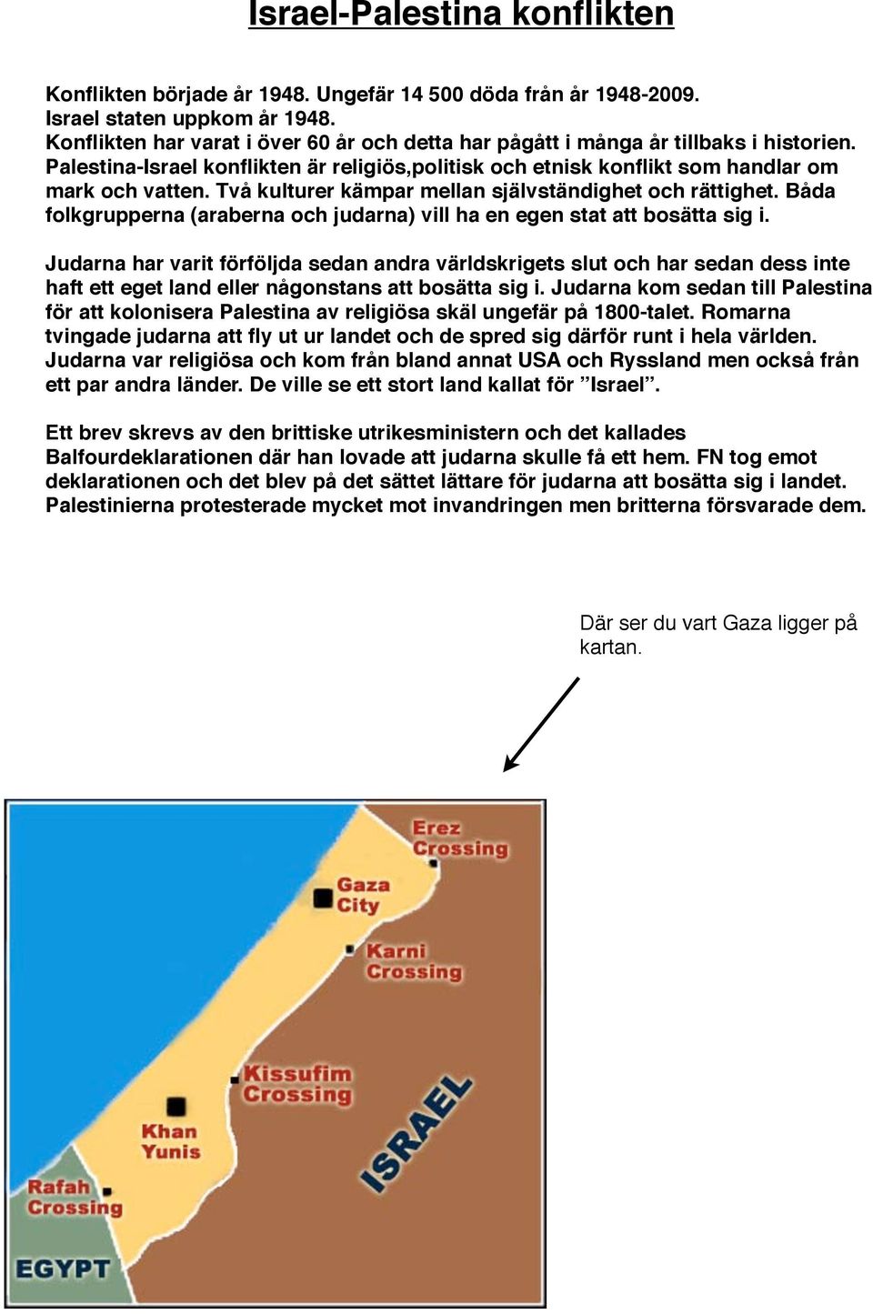 Två kulturer kämpar mellan självständighet och rättighet. Båda folkgrupperna (araberna och judarna) vill ha en egen stat att bosätta sig i.