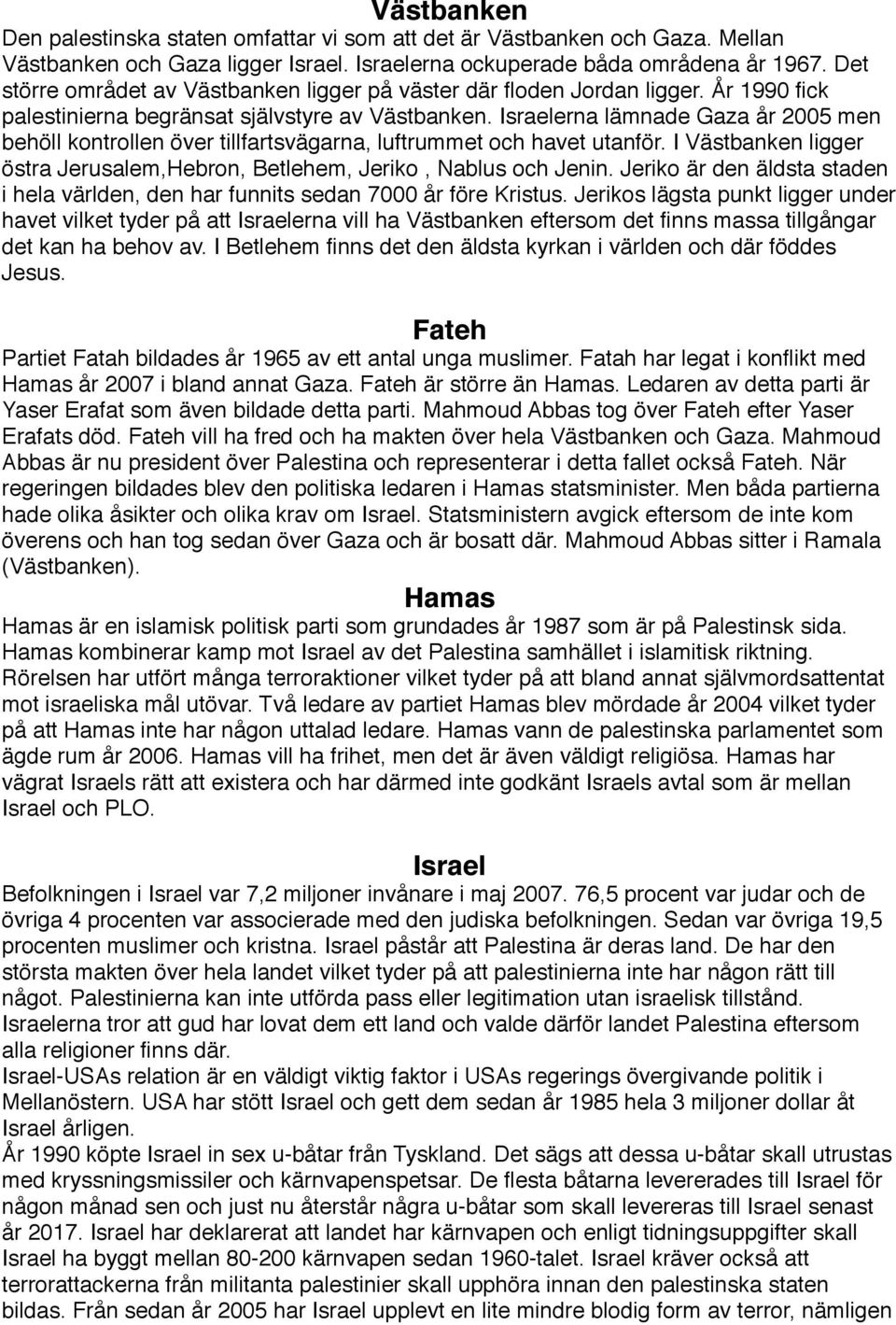 Israelerna lämnade Gaza år 2005 men behöll kontrollen över tillfartsvägarna, luftrummet och havet utanför. I Västbanken ligger östra Jerusalem,Hebron, Betlehem, Jeriko, Nablus och Jenin.