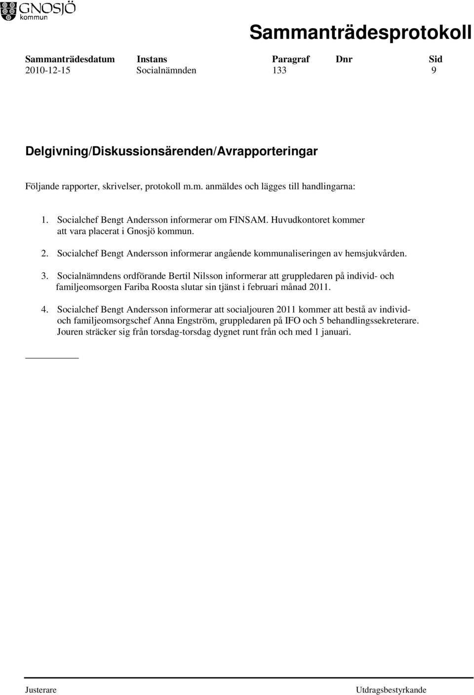 Socialnämndens ordförande Bertil Nilsson informerar att gruppledaren på individ- och familjeomsorgen Fariba Roosta slutar sin tjänst i februari månad 2011. 4.