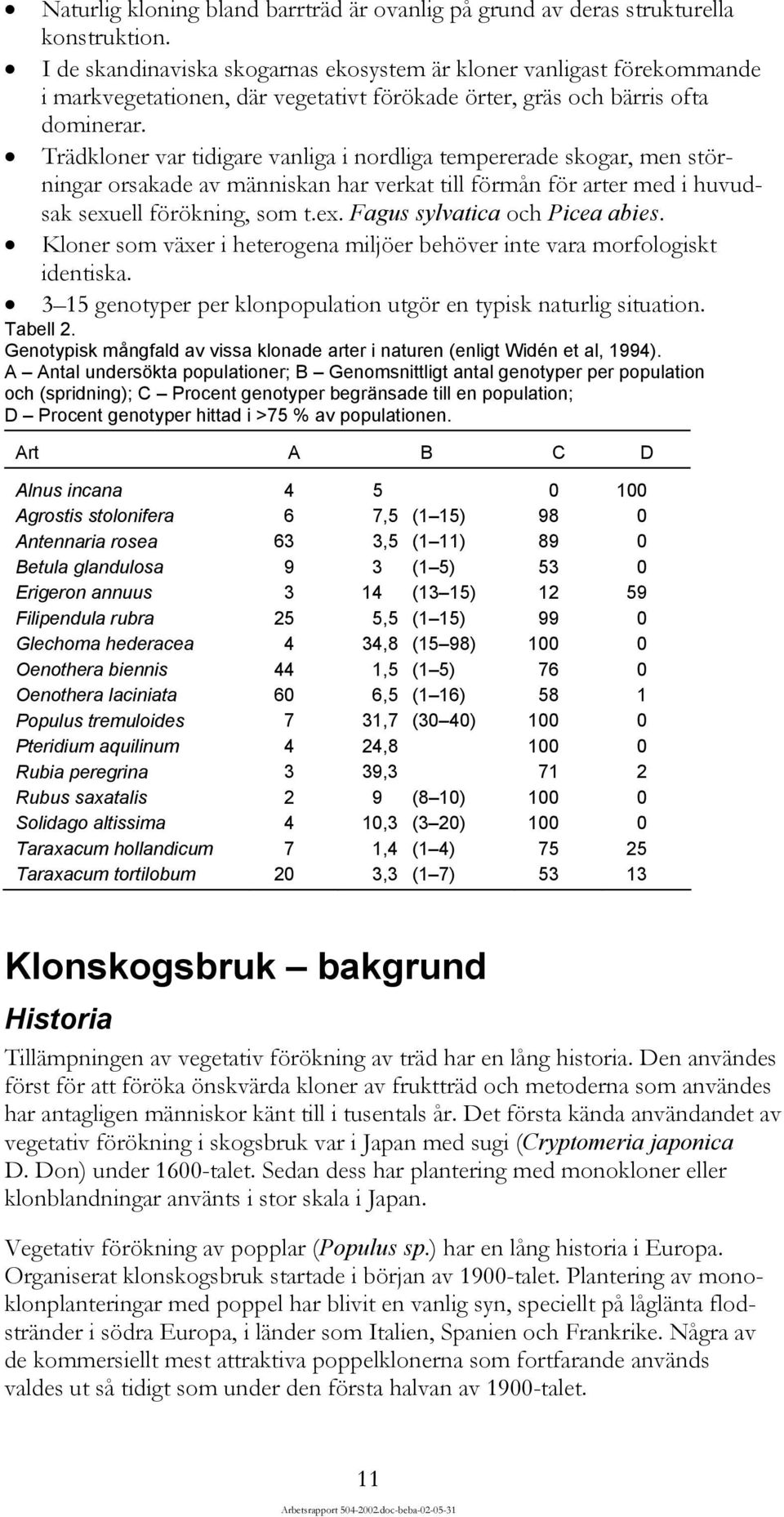 Trädkloner var tidigare vanliga i nordliga tempererade skogar, men störningar orsakade av människan har verkat till förmån för arter med i huvudsak sexuell förökning, som t.ex. Fagus sylvatica och Picea abies.