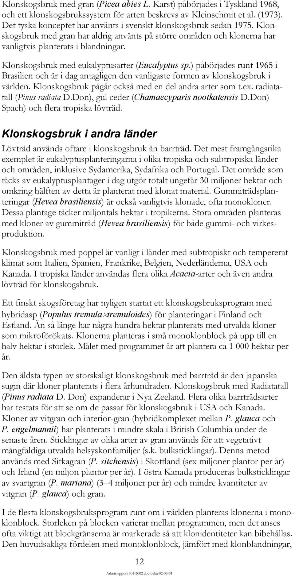 Klonskogsbruk med eukalyptusarter (Eucalyptus sp.) påbörjades runt 1965 i Brasilien och är i dag antagligen den vanligaste formen av klonskogsbruk i världen.
