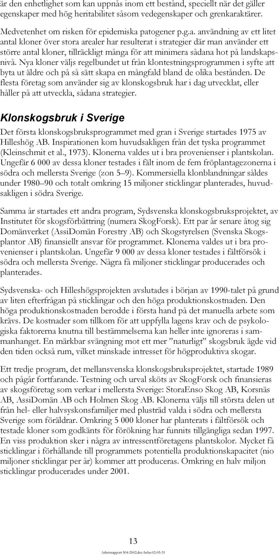 Nya kloner väljs regelbundet ut från klontestningsprogrammen i syfte att byta ut äldre och på så sätt skapa en mångfald bland de olika bestånden.