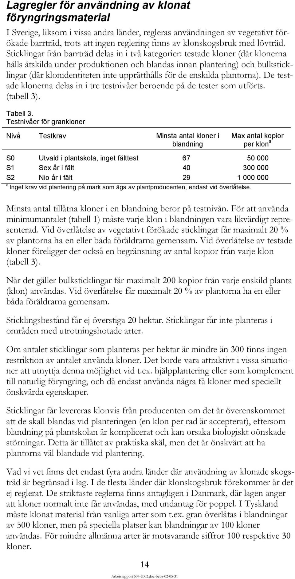 Sticklingar från barrträd delas in i två kategorier: testade kloner (där klonerna hålls åtskilda under produktionen och blandas innan plantering) och bulksticklingar (där klonidentiteten inte
