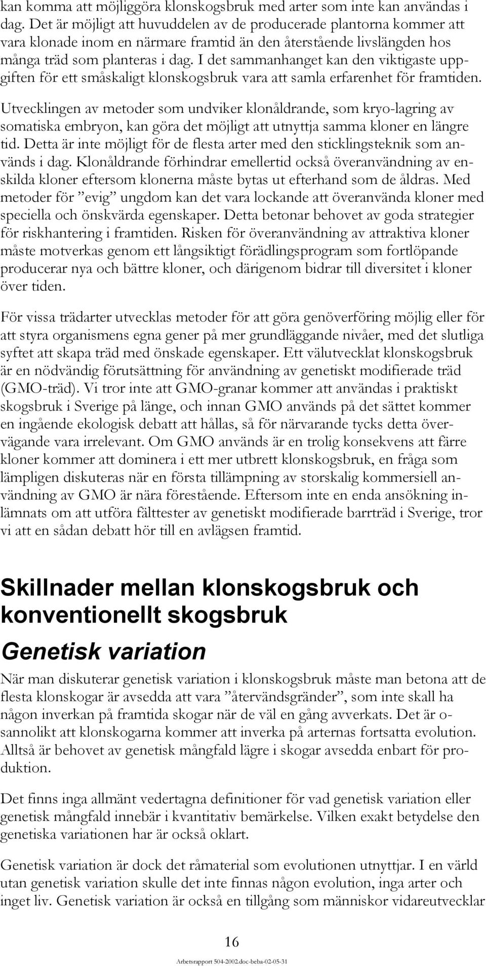 I det sammanhanget kan den viktigaste uppgiften för ett småskaligt klonskogsbruk vara att samla erfarenhet för framtiden.