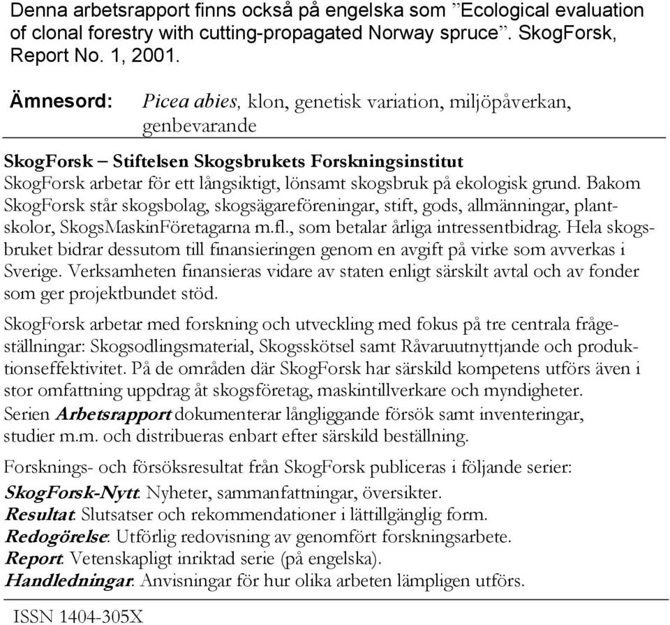 grund. Bakom SkogForsk står skogsbolag, skogsägareföreningar, stift, gods, allmänningar, plantskolor, SkogsMaskinFöretagarna m.fl., som betalar årliga intressentbidrag.