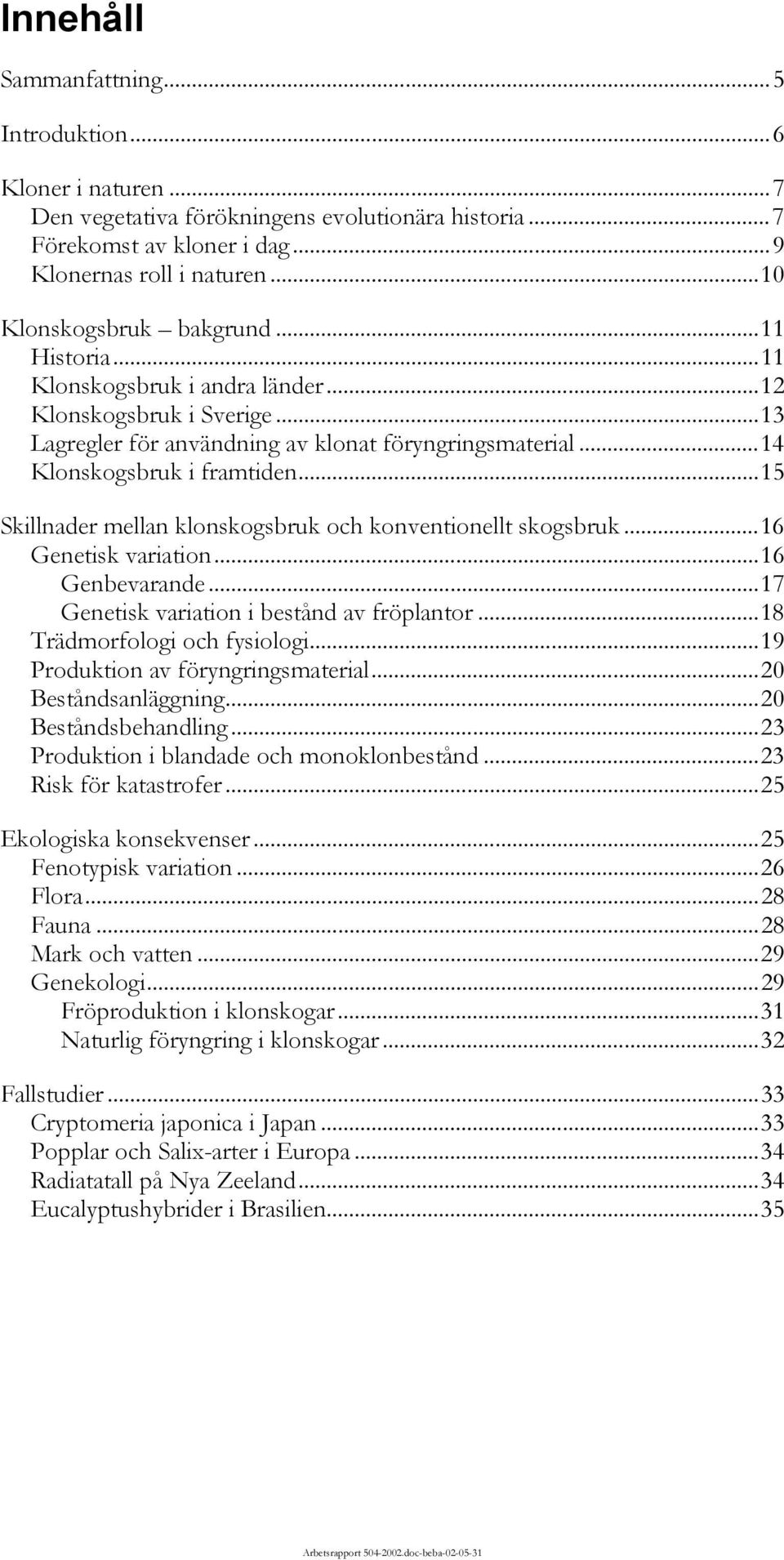 ..15 Skillnader mellan klonskogsbruk och konventionellt skogsbruk...16 Genetisk variation...16 Genbevarande...17 Genetisk variation i bestånd av fröplantor...18 Trädmorfologi och fysiologi.