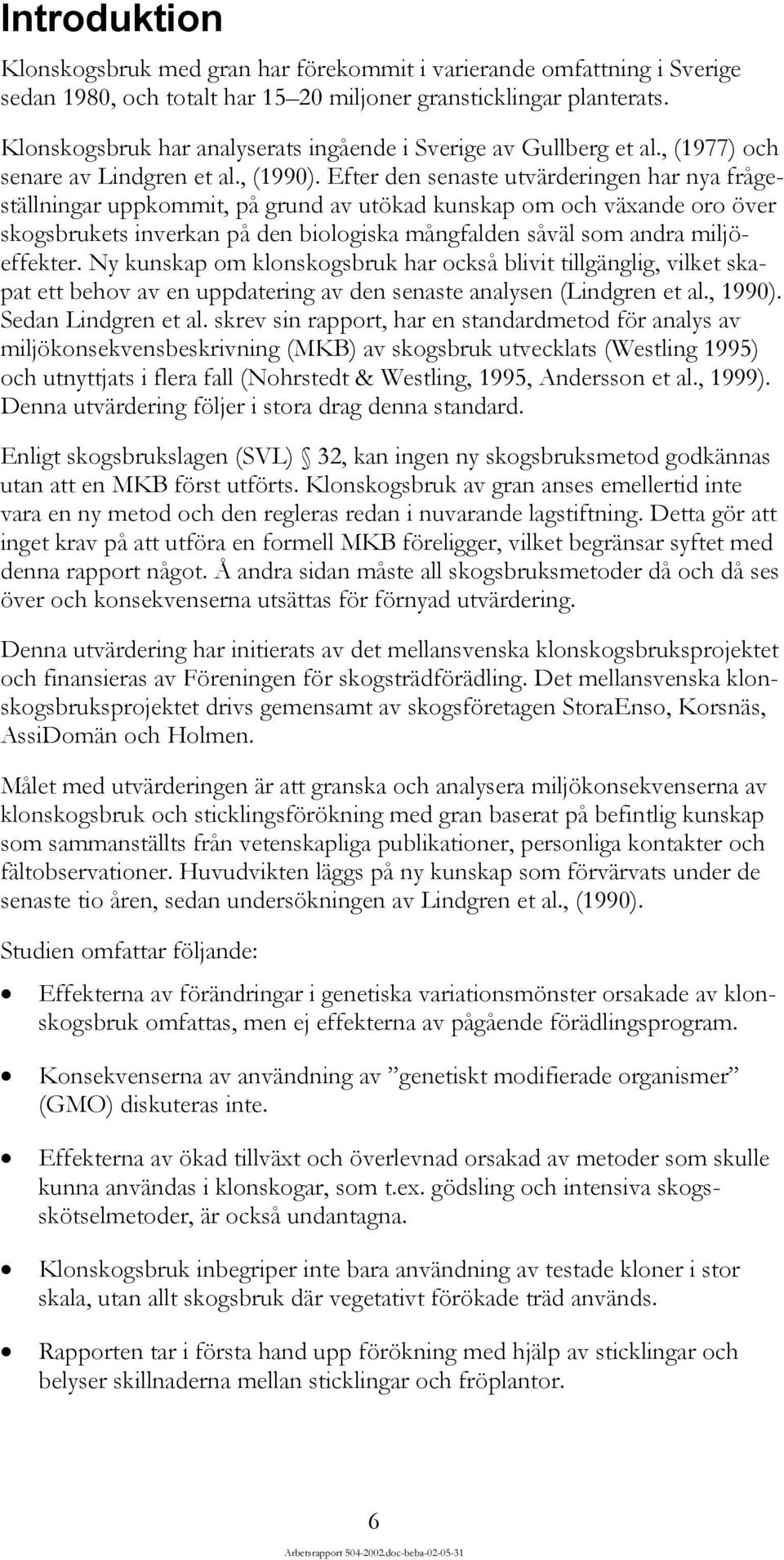 Efter den senaste utvärderingen har nya frågeställningar uppkommit, på grund av utökad kunskap om och växande oro över skogsbrukets inverkan på den biologiska mångfalden såväl som andra miljöeffekter.
