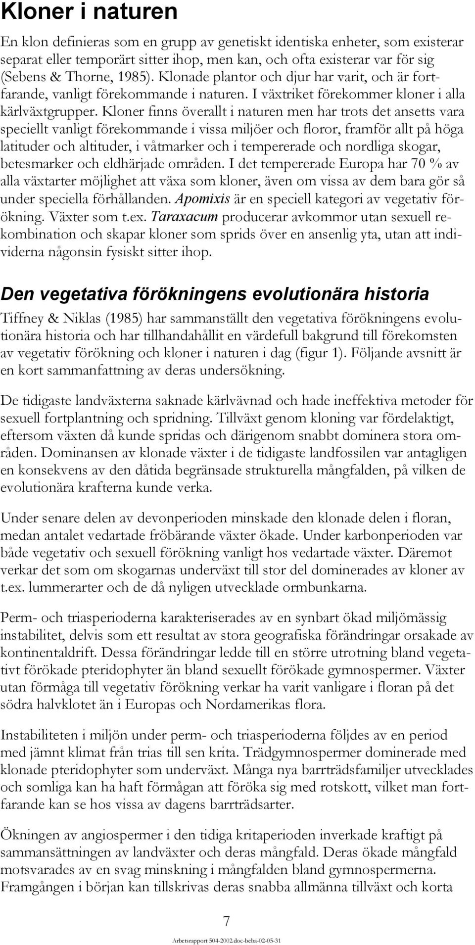 Kloner finns överallt i naturen men har trots det ansetts vara speciellt vanligt förekommande i vissa miljöer och floror, framför allt på höga latituder och altituder, i våtmarker och i tempererade