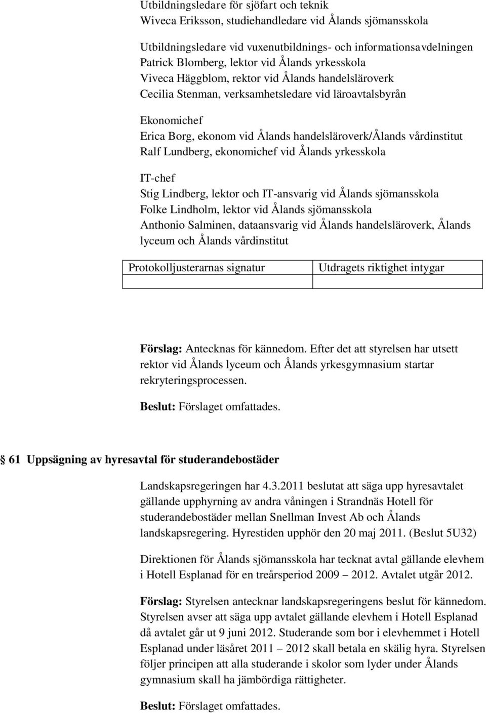 vårdinstitut Ralf Lundberg, ekonomichef vid Ålands yrkesskola IT-chef Stig Lindberg, lektor och IT-ansvarig vid Ålands sjömansskola Folke Lindholm, lektor vid Ålands sjömansskola Anthonio Salminen,