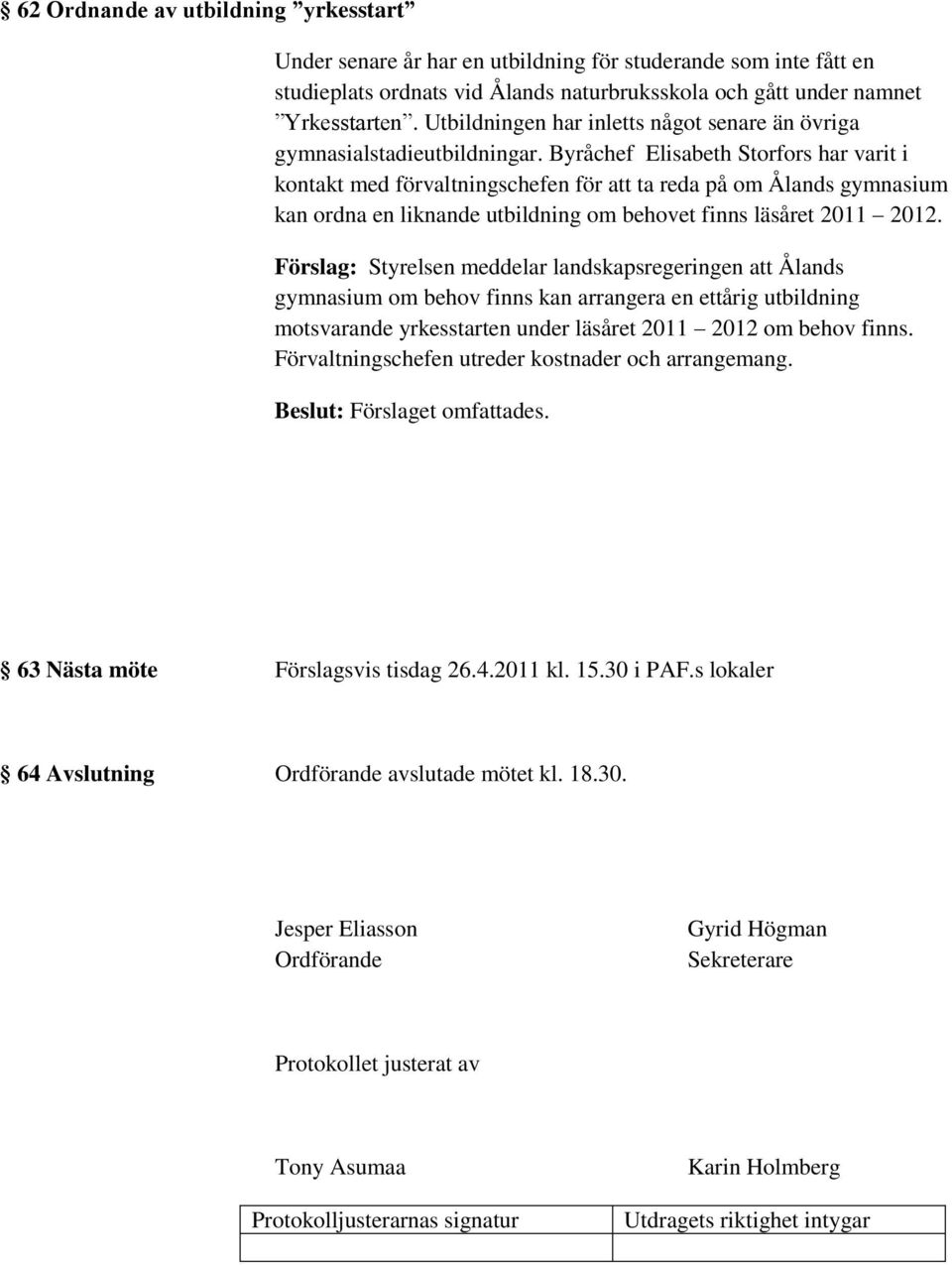 Byråchef Elisabeth Storfors har varit i kontakt med förvaltningschefen för att ta reda på om Ålands gymnasium kan ordna en liknande utbildning om behovet finns läsåret 2011 2012.
