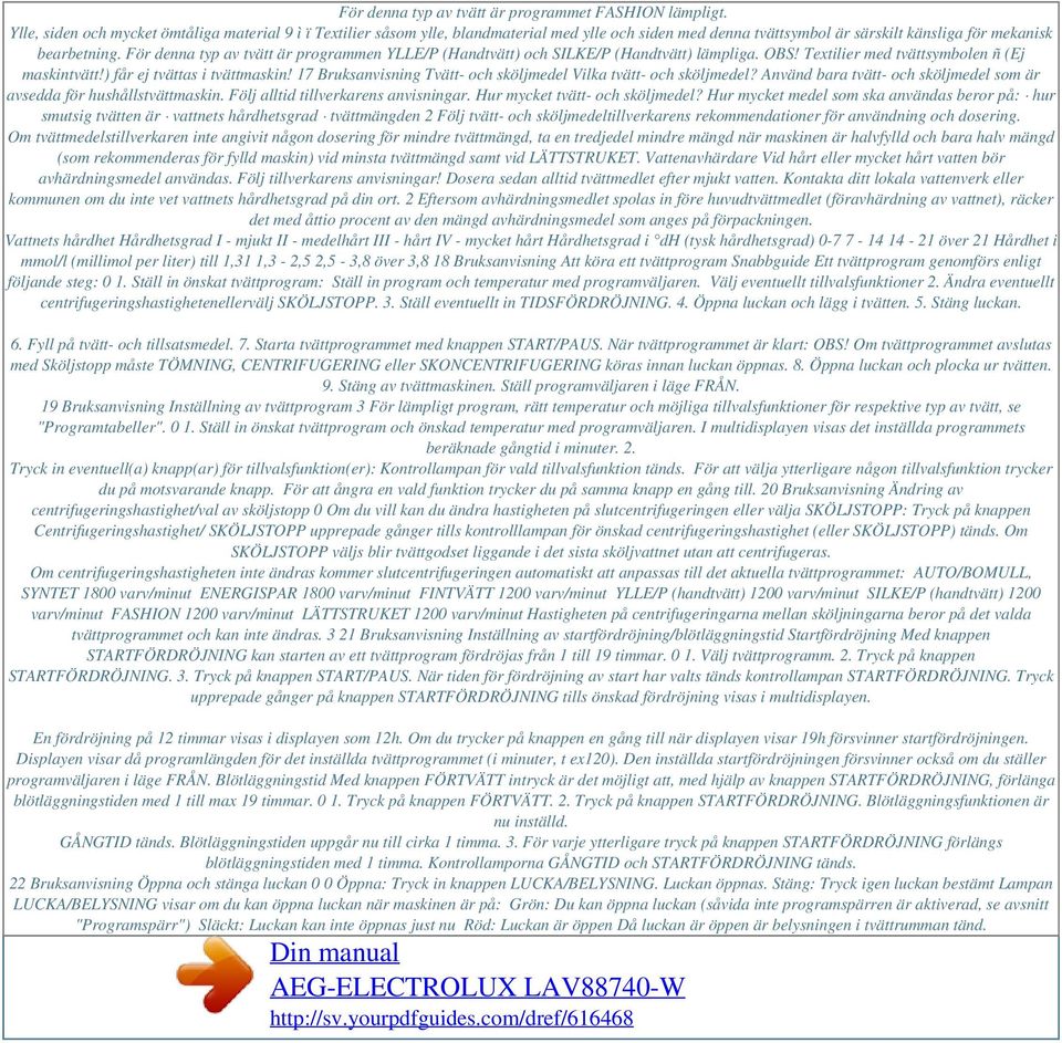 För denna typ av tvätt är programmen YLLE/P (Handtvätt) och SILKE/P (Handtvätt) lämpliga. OBS! Textilier med tvättsymbolen ñ (Ej maskintvätt!) får ej tvättas i tvättmaskin!