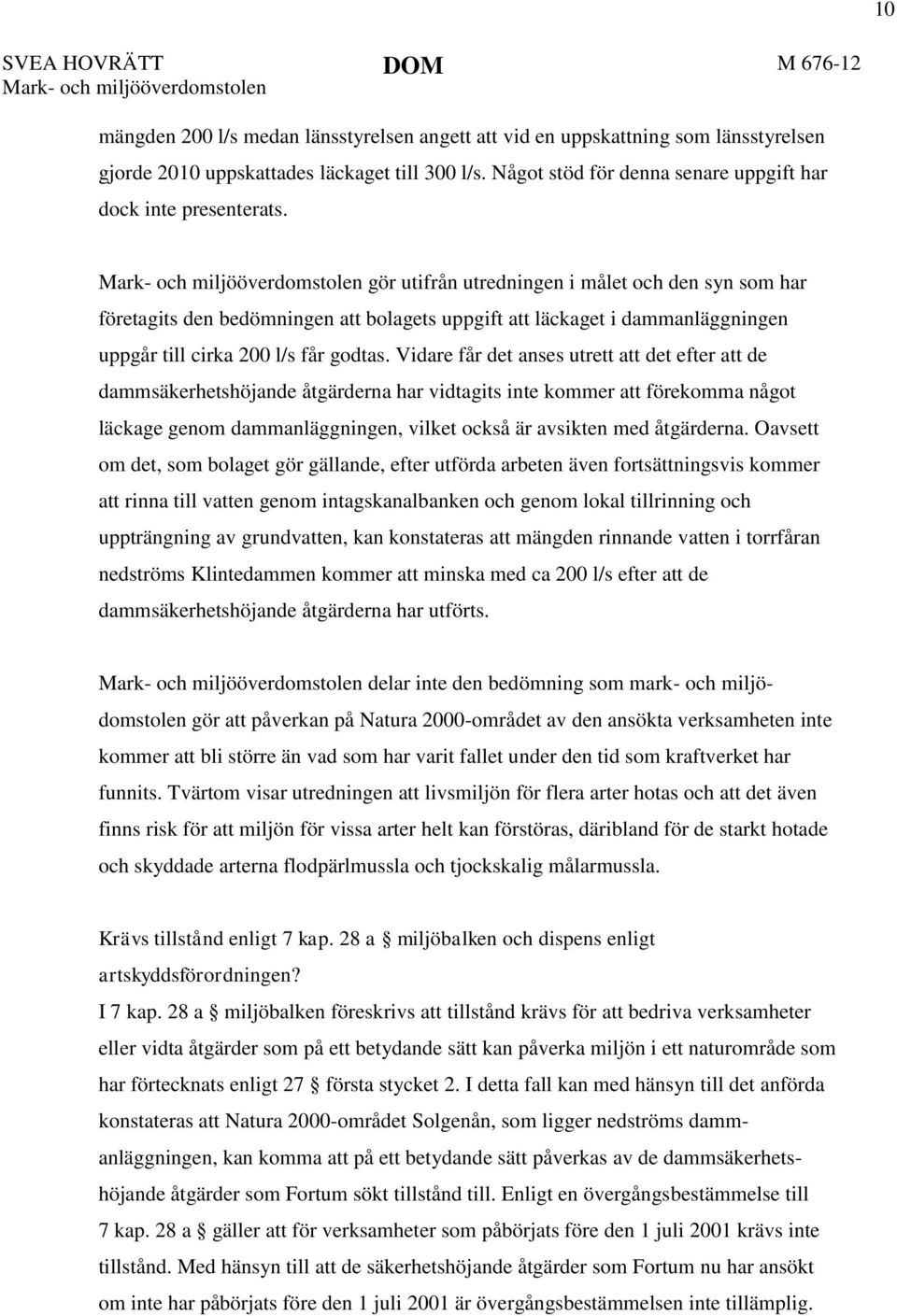 Mark- och miljööverdomstolen gör utifrån utredningen i målet och den syn som har företagits den bedömningen att bolagets uppgift att läckaget i dammanläggningen uppgår till cirka 200 l/s får godtas.
