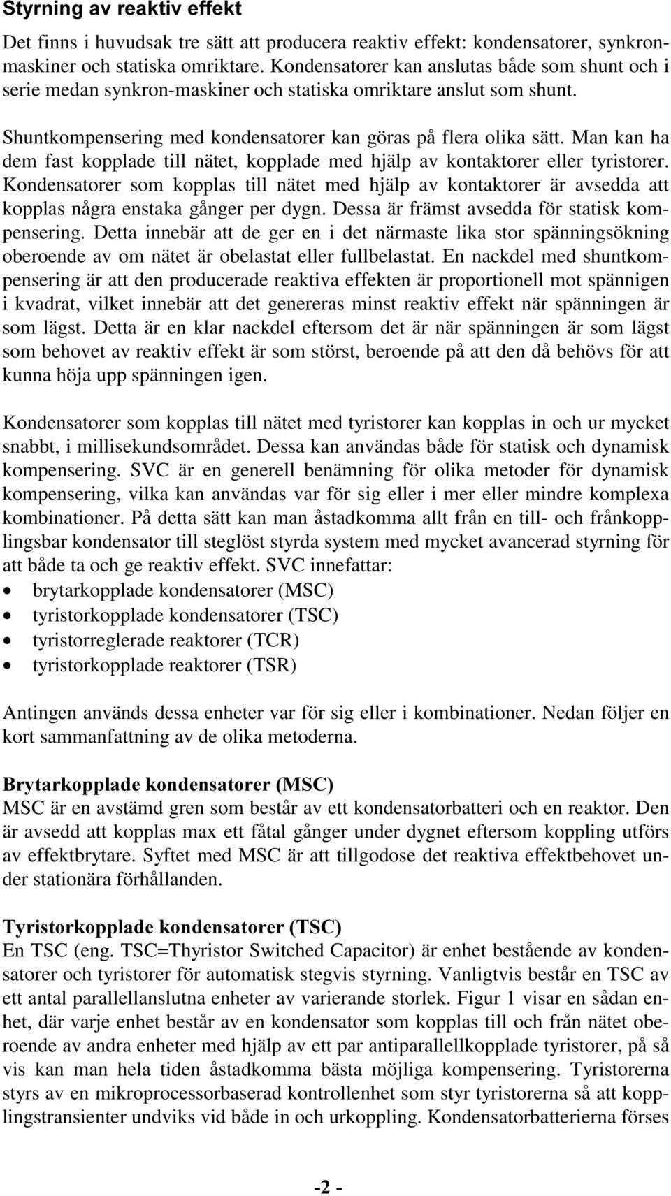 Man kan ha dem fast kopplade till nätet, kopplade med hjälp av kontaktorer eller tyristorer.