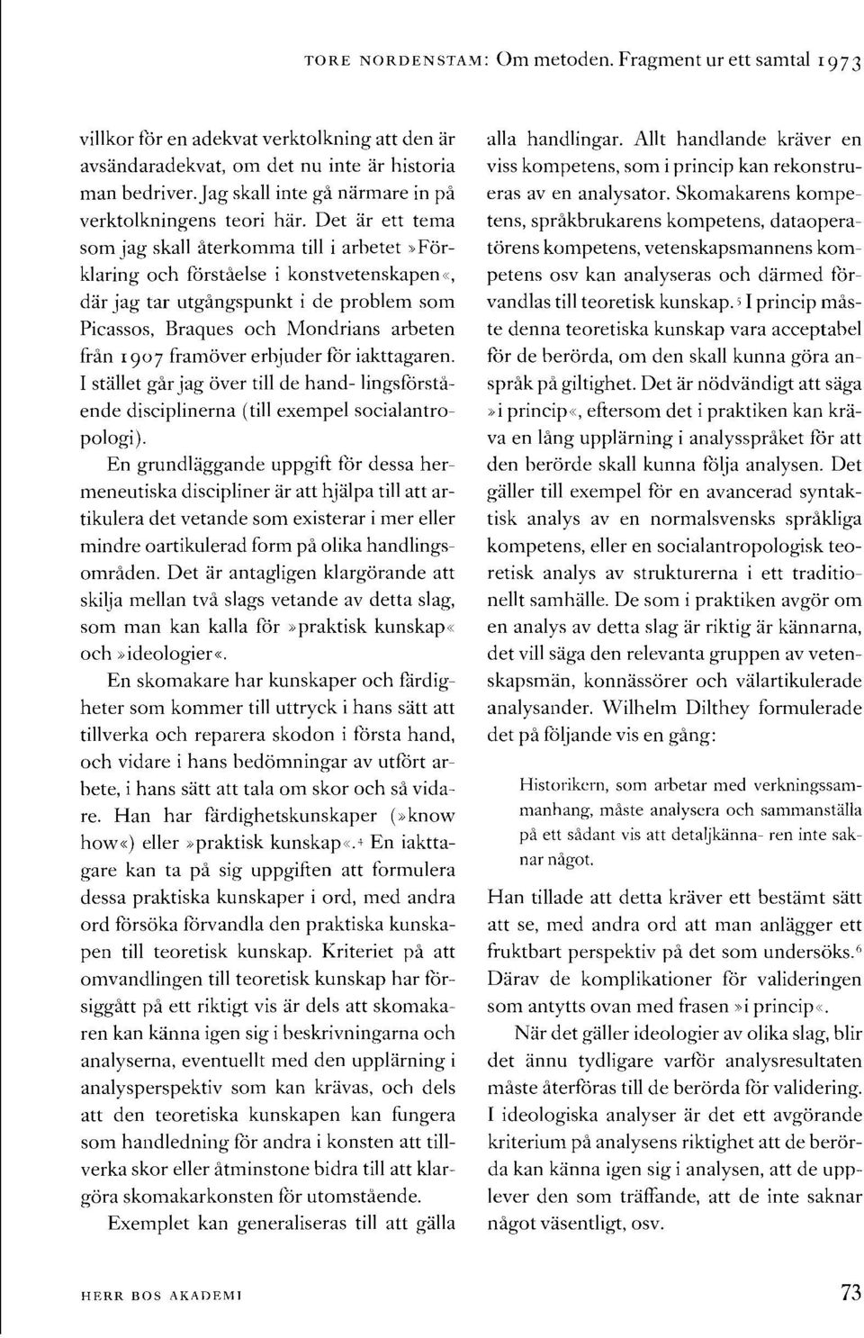 Det iir ett tema som jag skall iterkomma till i arbetct >,Forklaring och forstielse i konstvetenskapen<<, diir jag tar utgingspunkt i de problem som Picassos, Braques och Mondrians arbeten frlin 1907