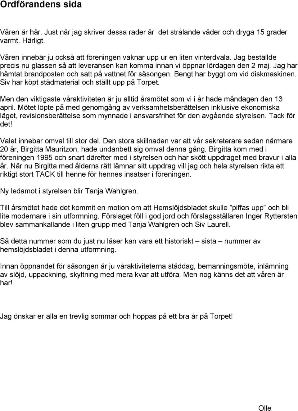 Siv har köpt städmaterial och ställt upp på Torpet. Men den viktigaste våraktiviteten är ju alltid årsmötet som vi i år hade måndagen den 13 april.