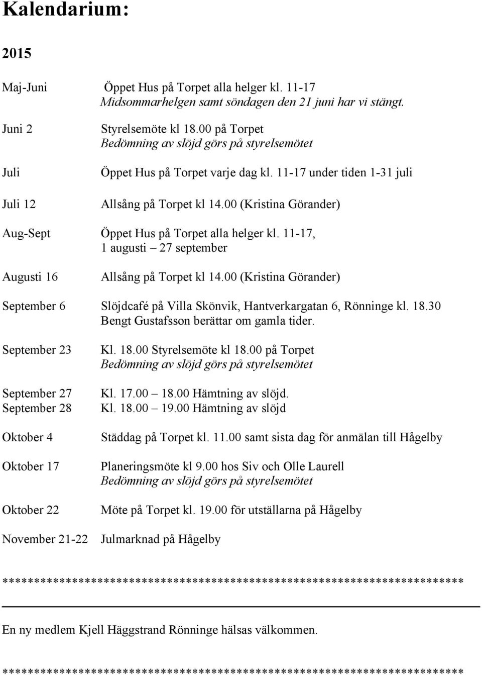 00 (Kristina Görander) Aug-Sept Öppet Hus på Torpet alla helger kl. 11-17, 1 augusti 27 september Augusti 16 Allsång på Torpet kl 14.