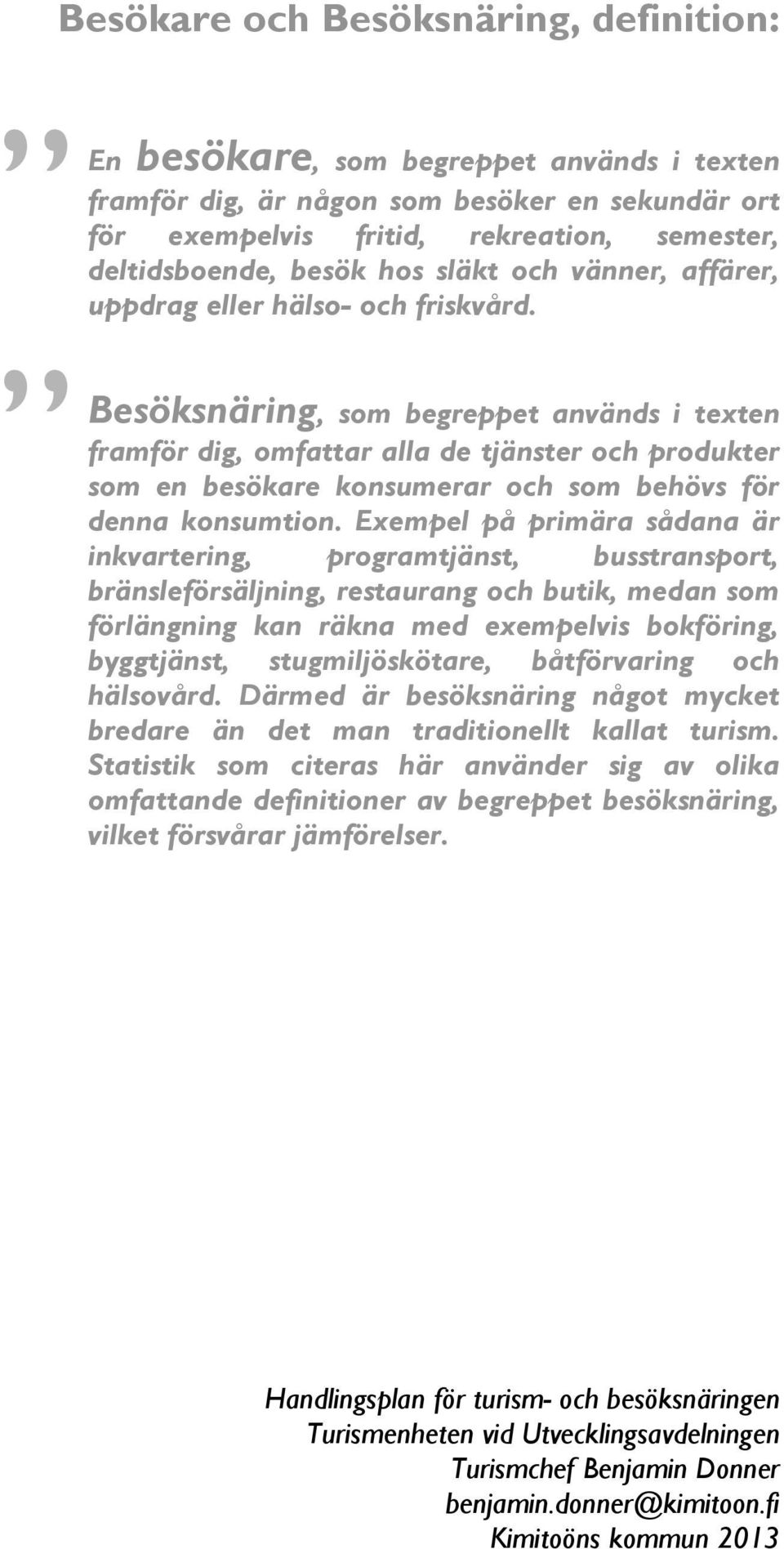 Besöksnäring, som begreppet används i texten framför dig, omfattar alla de tjänster och produkter som en besökare konsumerar och som behövs för denna konsumtion.