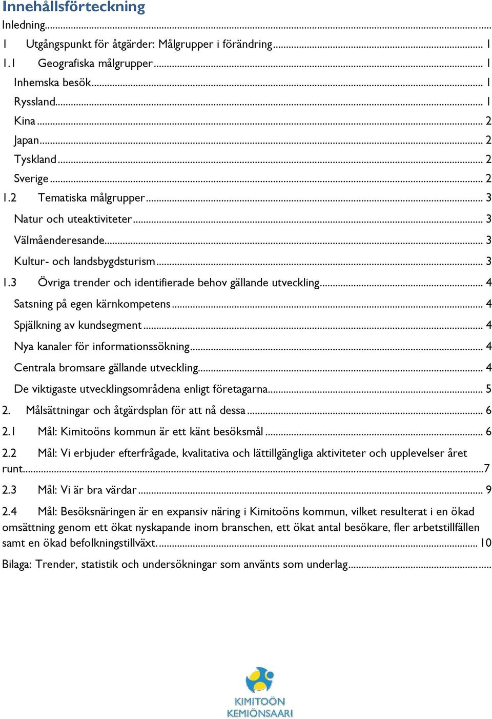 .. 4 Satsning på egen kärnkompetens... 4 Spjälkning av kundsegment... 4 Nya kanaler för informationssökning... 4 Centrala bromsare gällande utveckling.