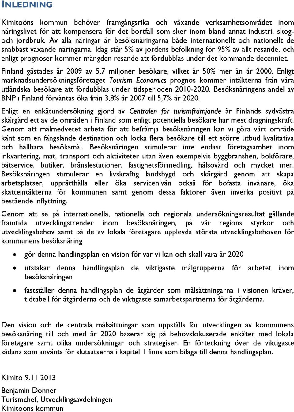 Idag står 5% av jordens befolkning för 95% av allt resande, och enligt prognoser kommer mängden resande att fördubblas under det kommande decenniet.