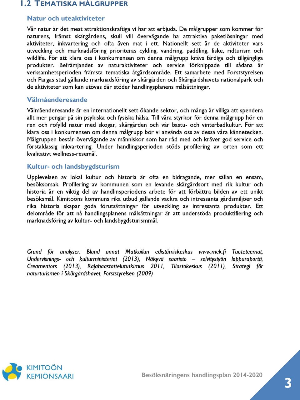 Nationellt sett är de aktiviteter vars utveckling och marknadsföring prioriteras cykling, vandring, paddling, fiske, ridturism och wildlife.