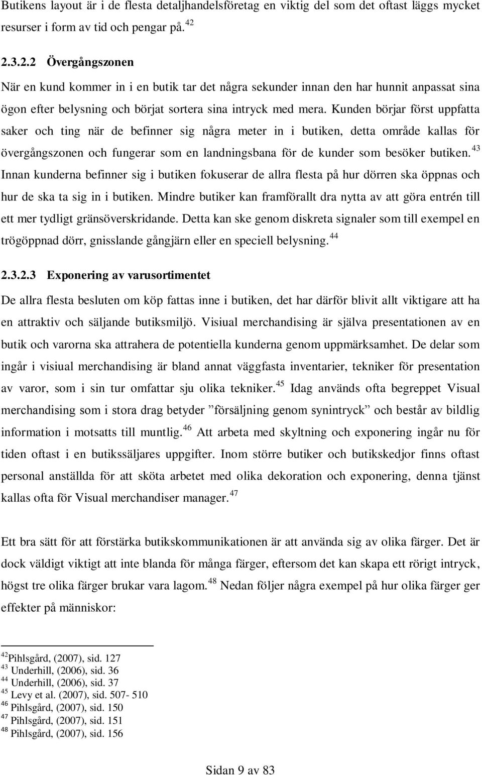 Kunden börjar först uppfatta saker och ting när de befinner sig några meter in i butiken, detta område kallas för övergångszonen och fungerar som en landningsbana för de kunder som besöker butiken.