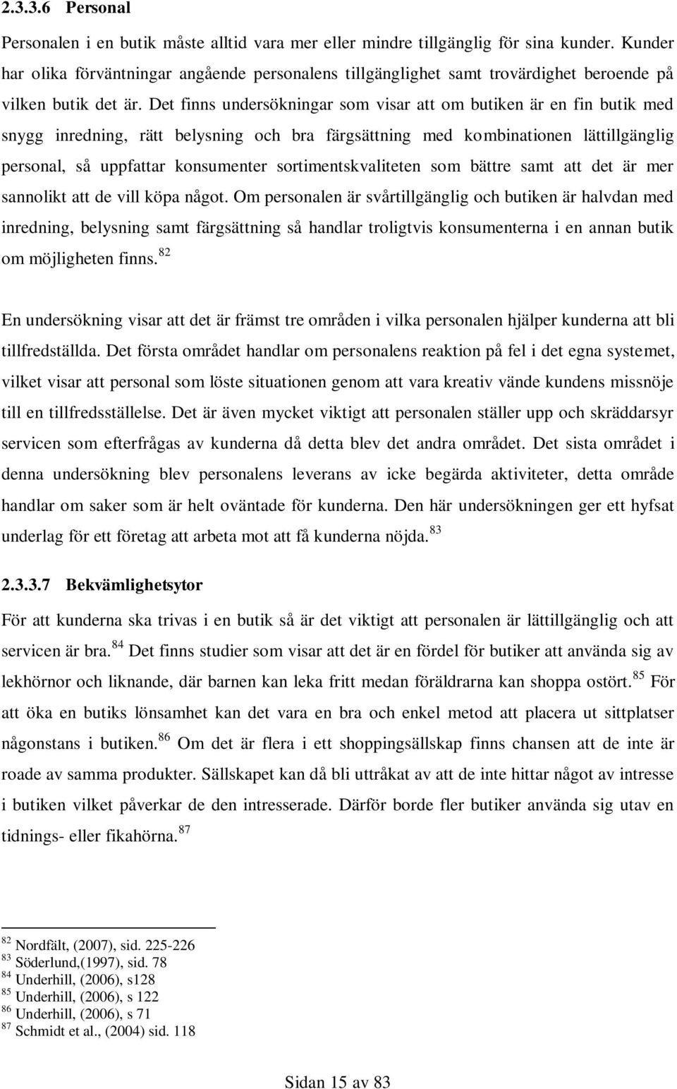 Det finns undersökningar som visar att om butiken är en fin butik med snygg inredning, rätt belysning och bra färgsättning med kombinationen lättillgänglig personal, så uppfattar konsumenter