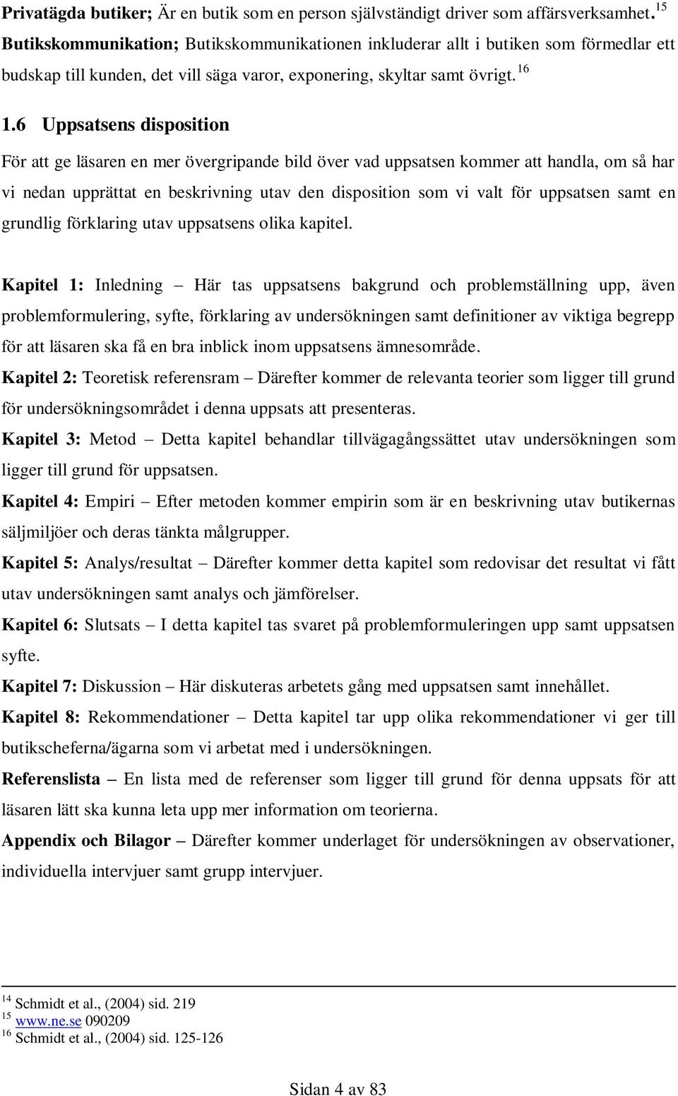 6 Uppsatsens disposition För att ge läsaren en mer övergripande bild över vad uppsatsen kommer att handla, om så har vi nedan upprättat en beskrivning utav den disposition som vi valt för uppsatsen