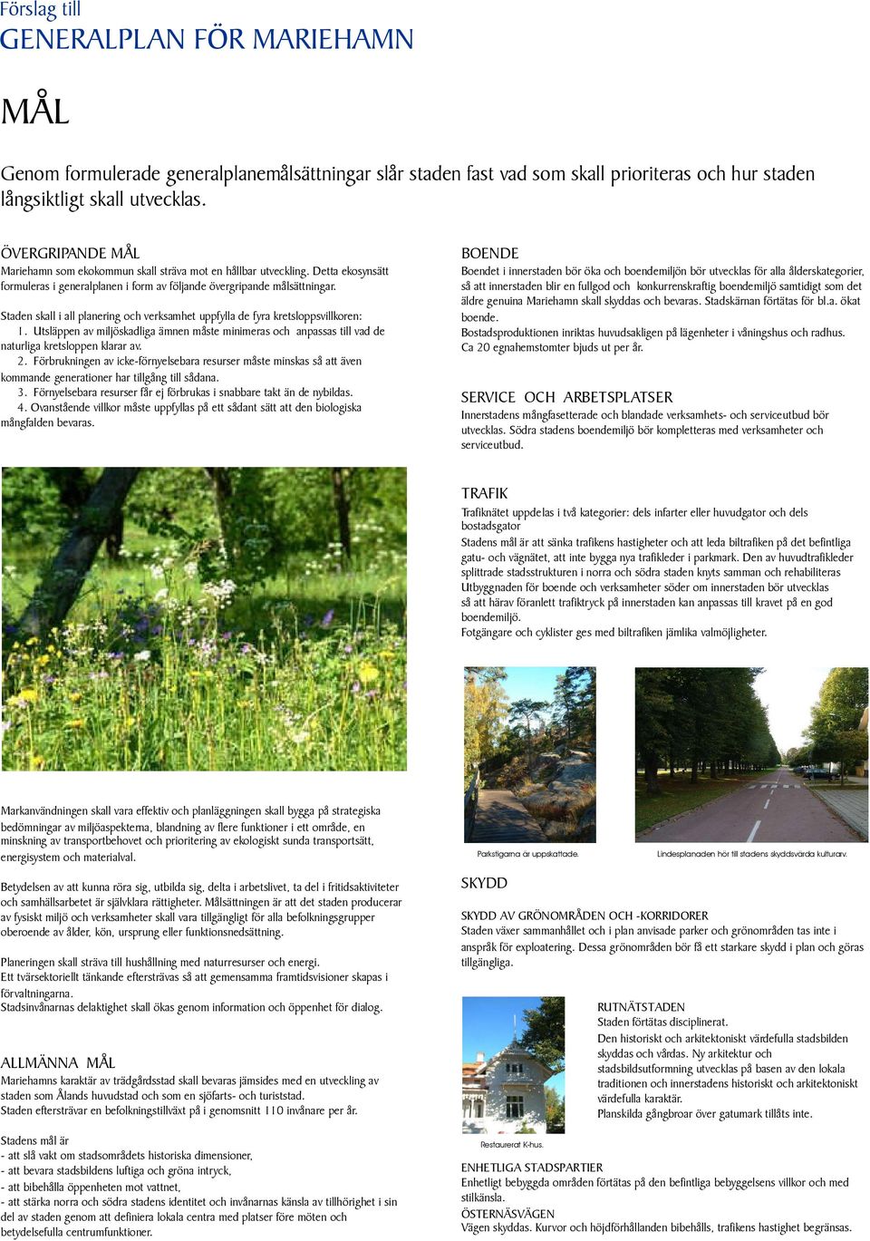 Staden skall i all planering och verksamhet uppfylla de fyra kretsloppsvillkoren: 1. Utsläppen av miljöskadliga ämnen måste minimeras och anpassas till vad de naturliga kretsloppen klarar av. 2.