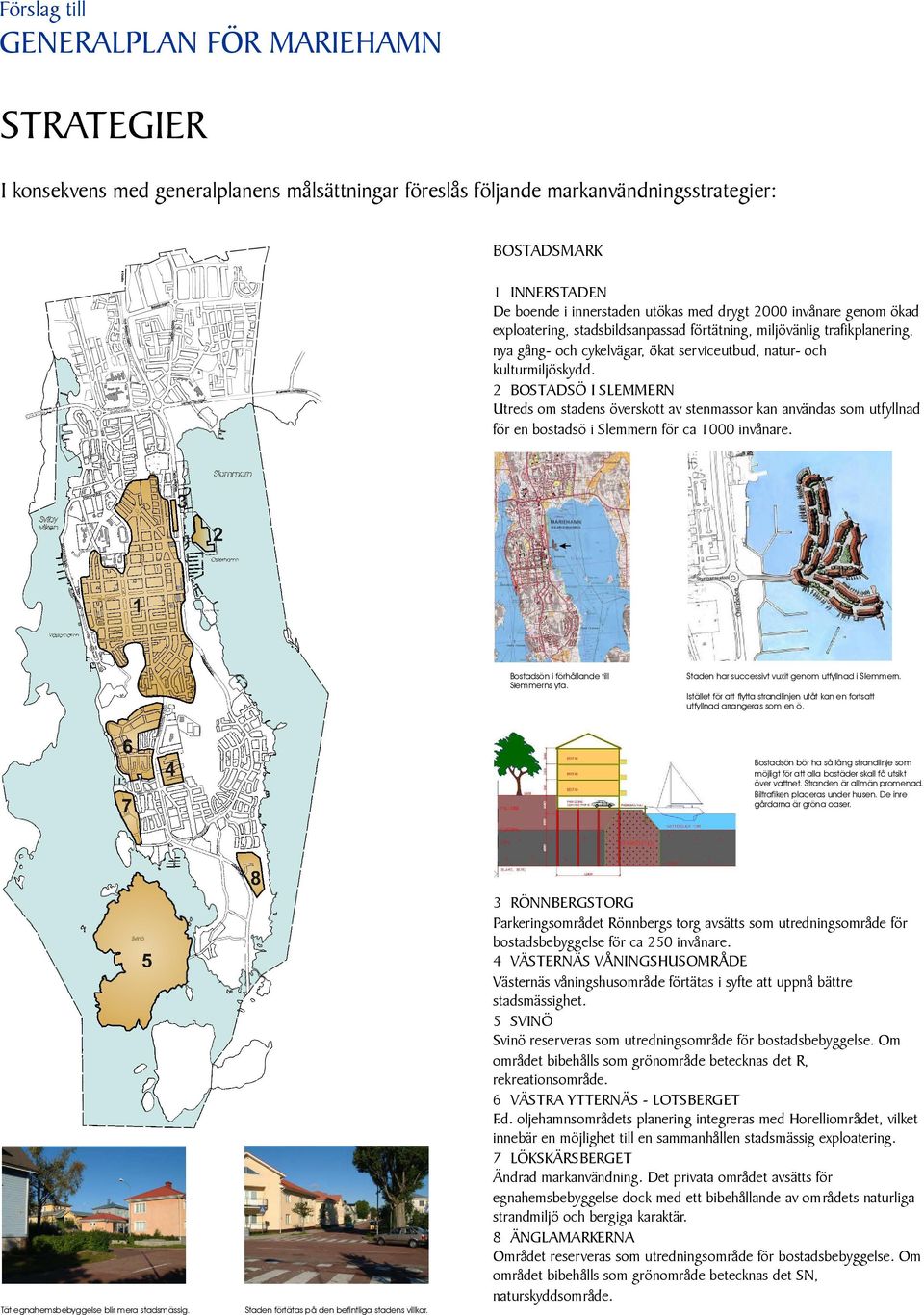 2 BOSTADSÖ I SLEMMERN Utreds om stadens överskott av stenmassor kan användas som utfyllnad för en bostadsö i Slemmern för ca 1000 invånare. Bostadsön i förhållande till Slemmerns yta.