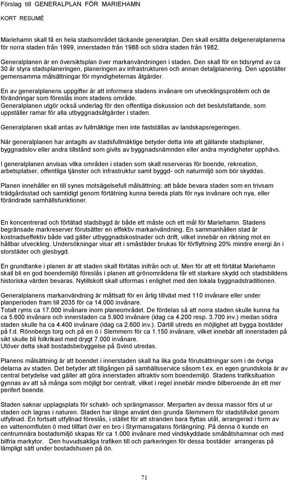 Den skall för en tidsrymd av ca 30 år styra stadsplaneringen, planeringen av infrastrukturen och annan detaljplanering. Den uppställer gemensamma målsättningar för myndigheternas åtgärder.