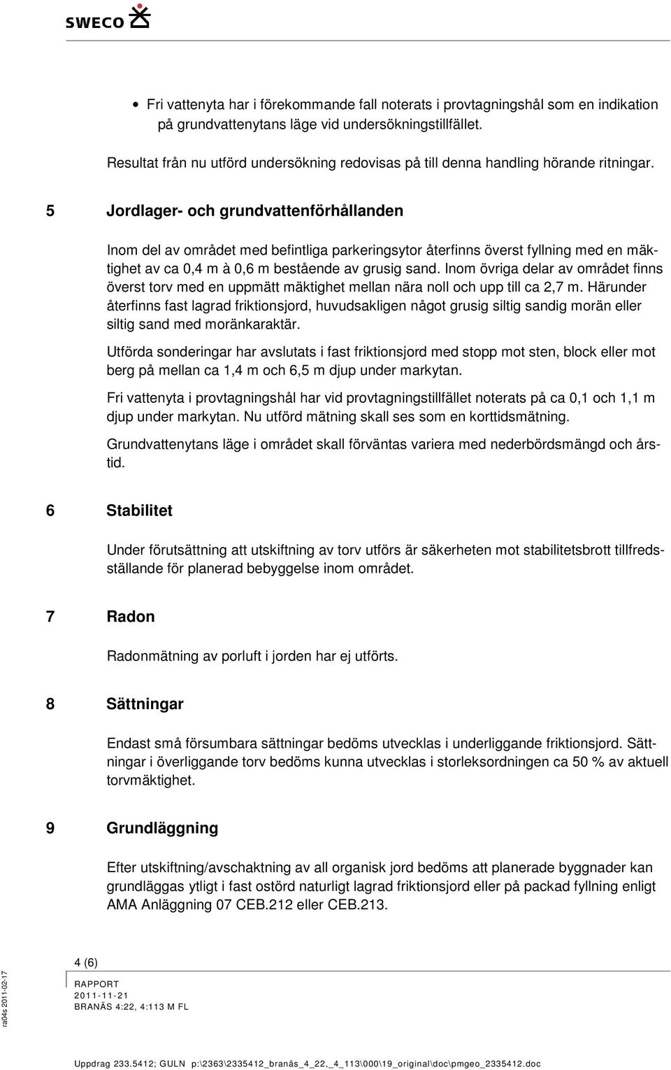 5 Jordlager- och grundvattenförhållanden Inom del av området med befintliga parkeringsytor återfinns överst fyllning med en mäktighet av ca 0,4 m à 0,6 m bestående av grusig sand.
