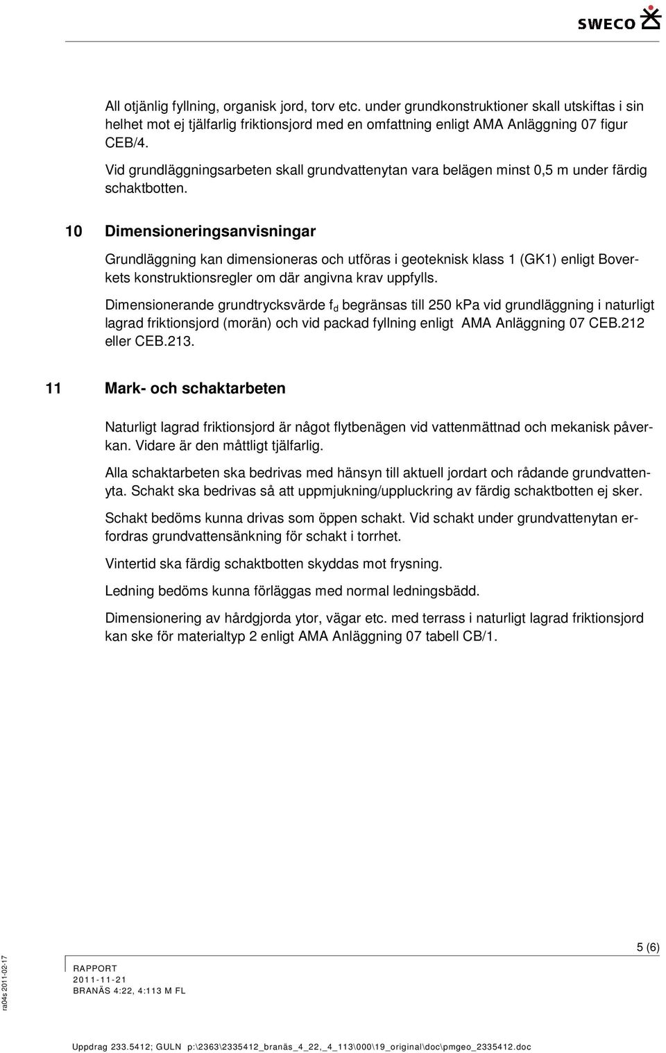 10 Dimensioneringsanvisningar Grundläggning kan dimensioneras och utföras i geoteknisk klass 1 (GK1) enligt Boverkets konstruktionsregler om där angivna krav uppfylls.