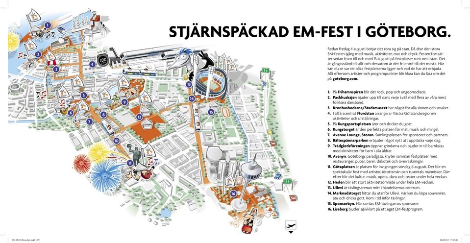 Här kan du se var de olika festplatserna ligger och vad de har att erbjuda. Allt eftersom artister och programpunkter blir klara kan du läsa om det på goteborg.com.