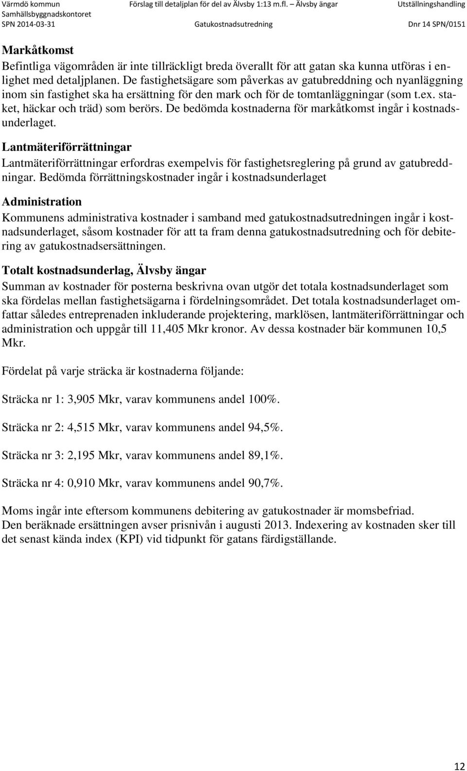 De bedömda kostnaderna för markåtkomst ingår i kostnadsunderlaget. Lantmäteriförrättningar Lantmäteriförrättningar erfordras exempelvis för fastighetsreglering på grund av gatubreddningar.