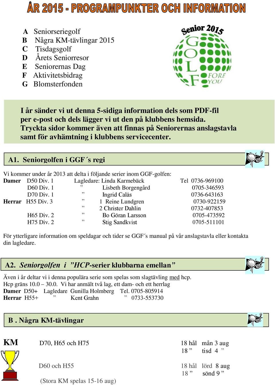 Seniorgolfen i GGF s regi Vi kommer under år 2013 att delta i följande serier inom GGF-golfen: Damer D50 Div. 1 Lagledare: Linda Karmebäck Tel 0736-969100 D60 Div.