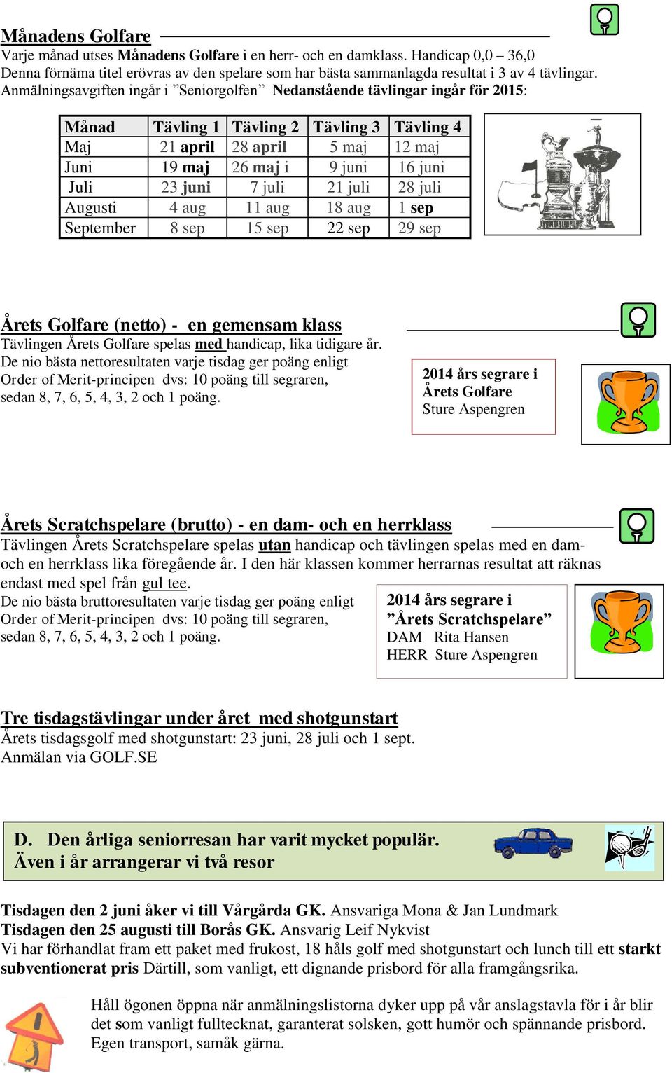 Juli 23 juni 7 juli 21 juli 28 juli Augusti 4 aug 11 aug 18 aug 1 sep September 8 sep 15 sep 22 sep 29 sep Årets Golfare (netto) - en gemensam klass Tävlingen Årets Golfare spelas med handicap, lika