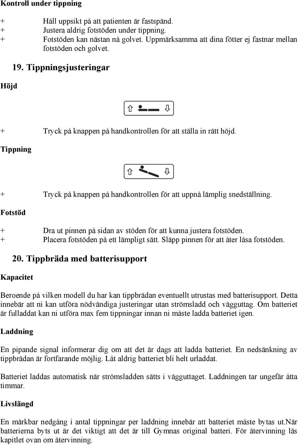 Tippning + Tryck på knappen på handkontrollen för att uppnå lämplig snedställning. Fotstöd + Dra ut pinnen på sidan av stöden för att kunna justera fotstöden. + Placera fotstöden på ett lämpligt sätt.