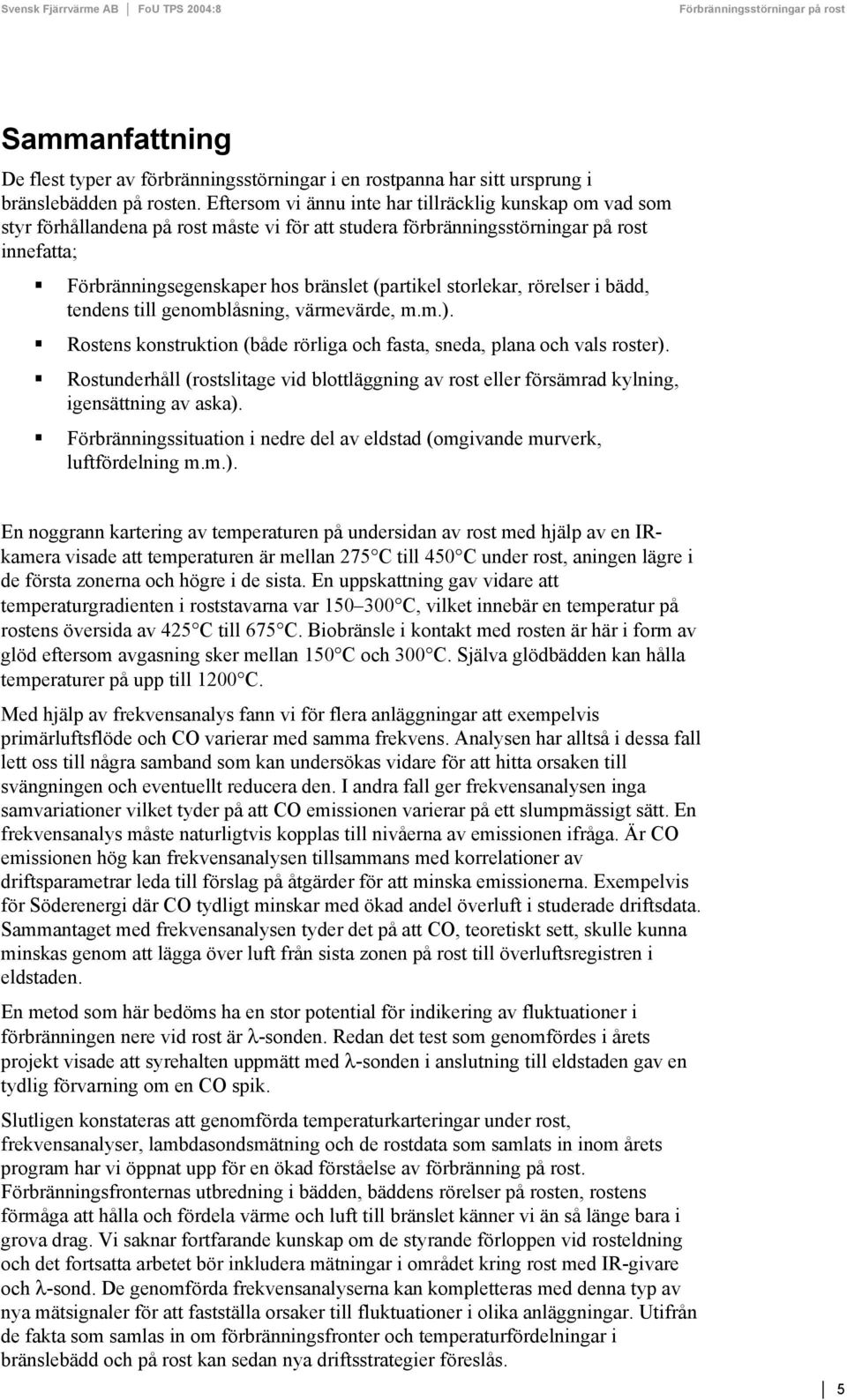 storlekar, rörelser i bädd, tendens till genomblåsning, värmevärde, m.m.). Rostens konstruktion (både rörliga och fasta, sneda, plana och vals roster).