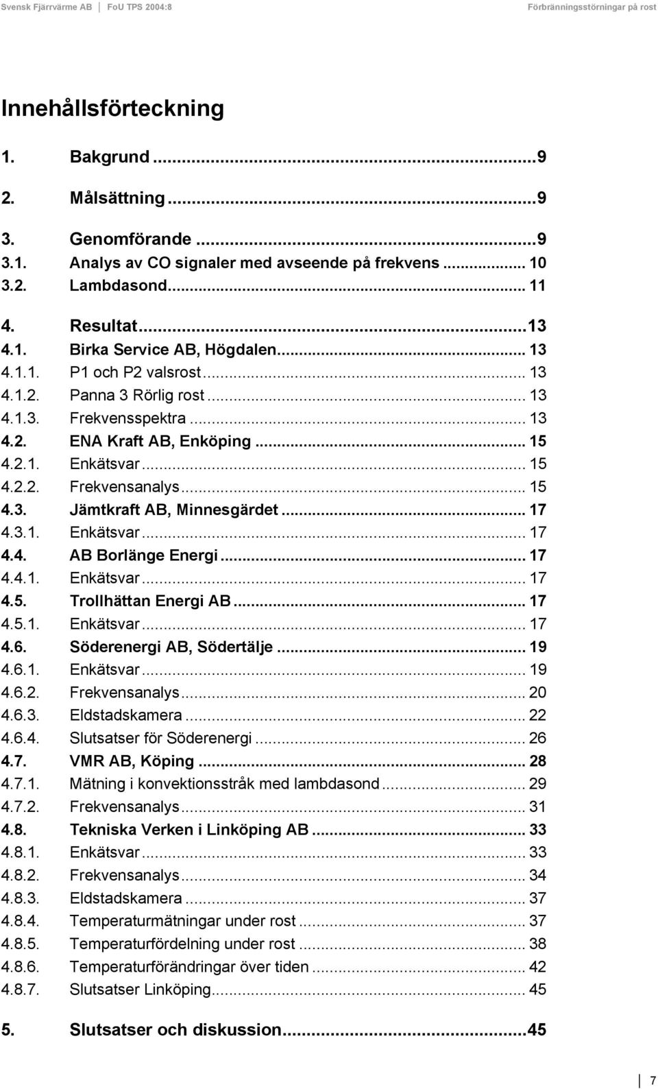 .. 17 4.3.1. Enkätsvar... 17 4.4. AB Borlänge Energi... 17 4.4.1. Enkätsvar... 17 4.5. Trollhättan Energi AB... 17 4.5.1. Enkätsvar... 17 4.6. Söderenergi AB, Södertälje... 19 4.6.1. Enkätsvar... 19 4.6.2.