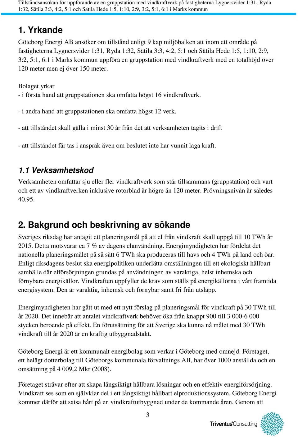 Bolaget yrkar - i första hand att gruppstationen ska omfatta högst 16 vindkraftverk. - i andra hand att gruppstationen ska omfatta högst 12 verk.