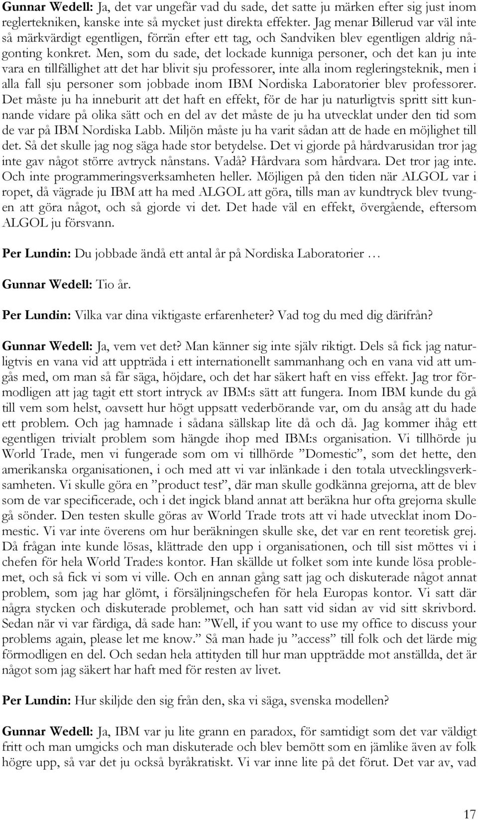 Men, som du sade, det lockade kunniga personer, och det kan ju inte vara en tillfällighet att det har blivit sju professorer, inte alla inom regleringsteknik, men i alla fall sju personer som jobbade