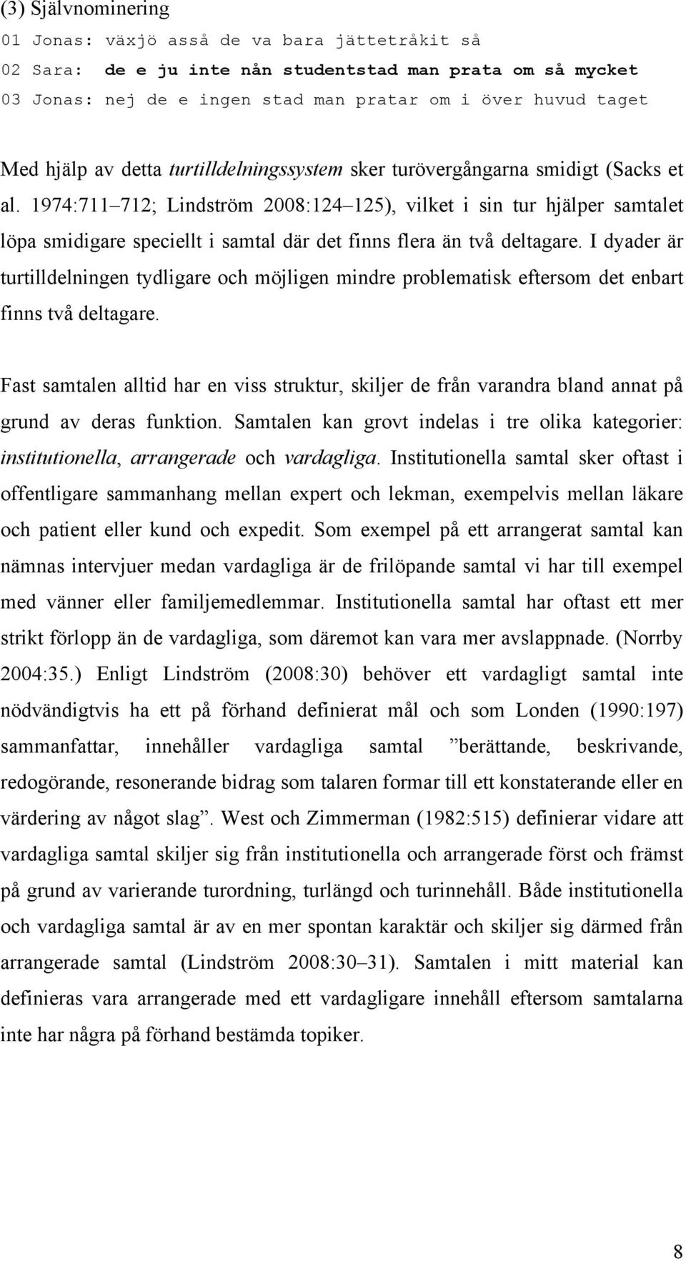 1974:711 712; Lindström 2008:124 125), vilket i sin tur hjälper samtalet löpa smidigare speciellt i samtal där det finns flera än två deltagare.