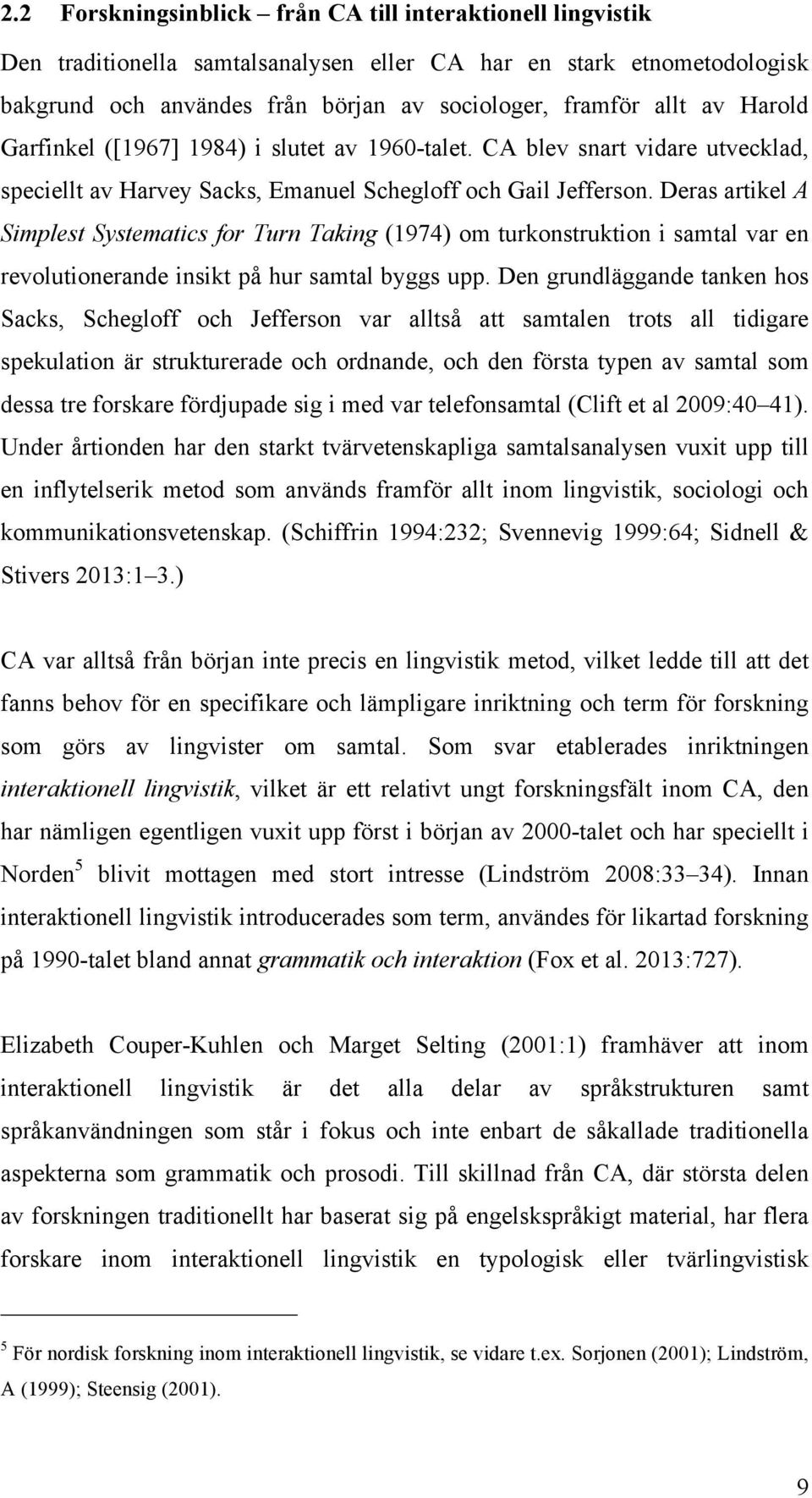 Deras artikel A Simplest Systematics for Turn Taking (1974) om turkonstruktion i samtal var en revolutionerande insikt på hur samtal byggs upp.