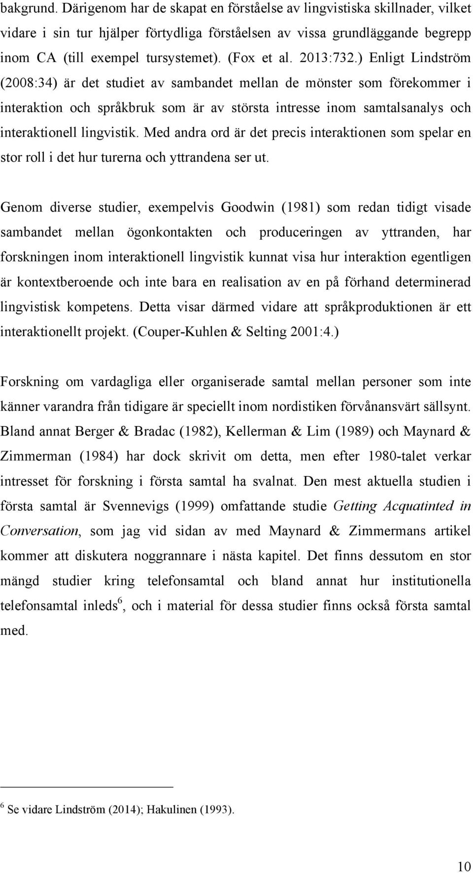 ) Enligt Lindström (2008:34) är det studiet av sambandet mellan de mönster som förekommer i interaktion och språkbruk som är av största intresse inom samtalsanalys och interaktionell lingvistik.